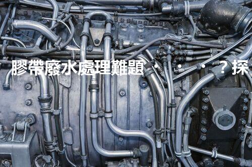 膠帶廢水處理難題？探尋高效低耗的綠色解決方案！